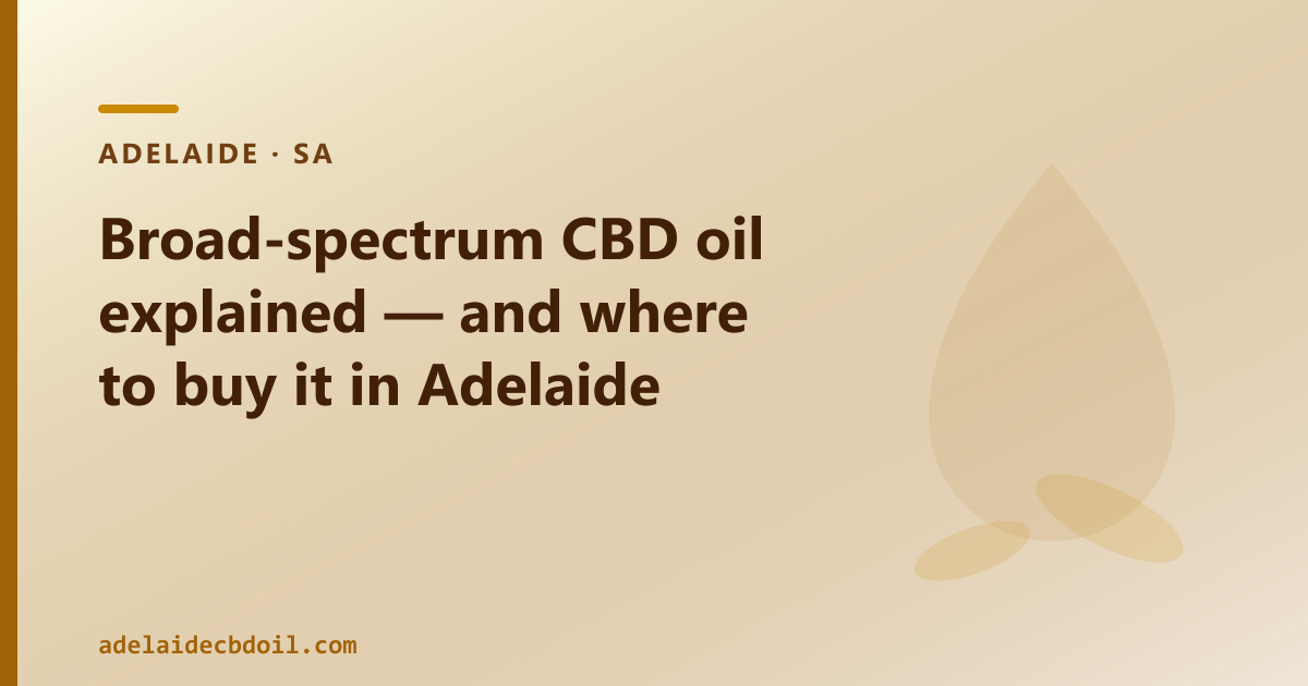 Broad-spectrum CBD oil — what stays in and what gets removed, explained for Adelaide