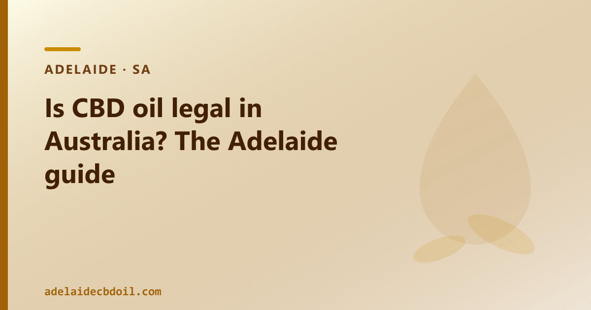 Is CBD oil legal in Australia? Yes — the plain-language answer for Adelaide buyers.
